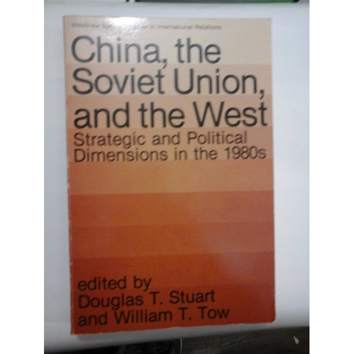 China, the Soviet Union, and the West  Strategic and Political dimensions in the 1980s. (China, Uniunea Sovietica si Occident  Dimensiuni strategice si politice in anii 1980)  -  edited by Douglas T. Stuart * William T. Tow 